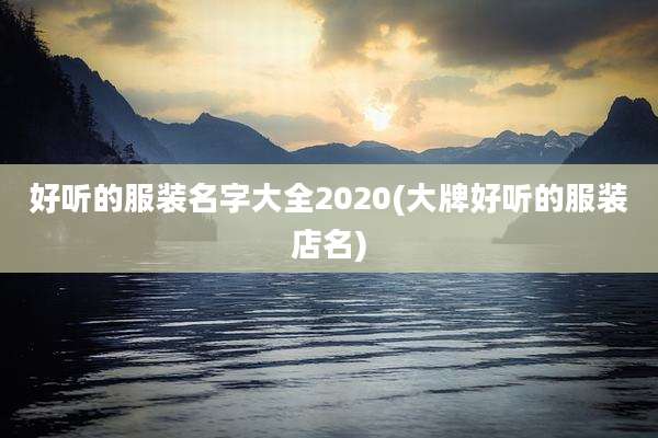 好听的服装名字大全2020(大牌好听的服装店名)