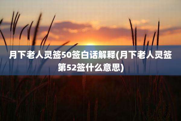 月下老人灵签50签白话解释(月下老人灵签第52签什么意思)