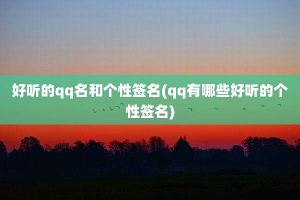 好听的qq名和个性签名(qq有哪些好听的个性签名)
