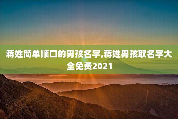 蒋姓简单顺口的男孩名字,蒋姓男孩取名字大全免费2021