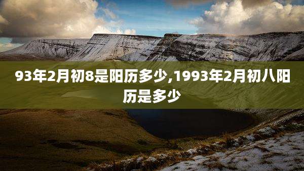 93年2月初8是阳历多少,1993年2月初八阳历是多少