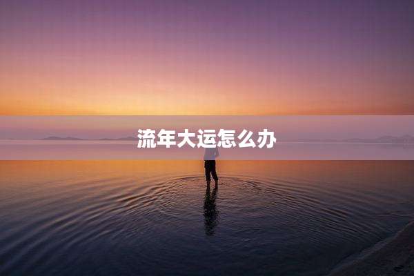 流年大运怎么办