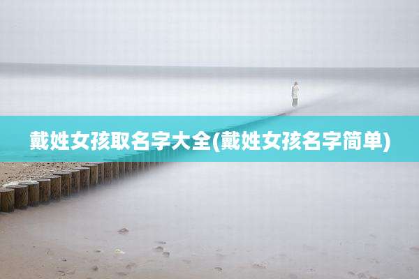 戴姓女孩取名字大全(戴姓女孩名字简单)