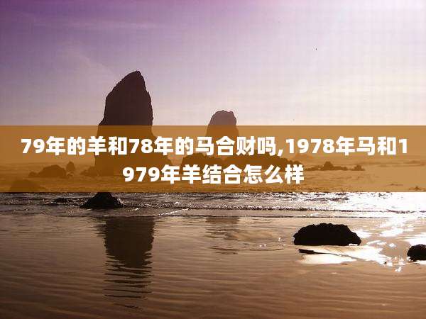 79年的羊和78年的马合财吗,1978年马和1979年羊结合怎么样