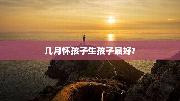 几月怀孩子生孩子最好?