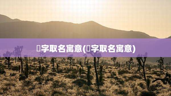 汎字取名寓意(莙字取名寓意)