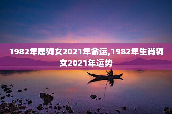1982年属狗女2021年命运,1982年生肖狗女2021年运势
