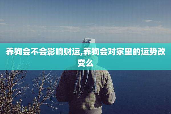 养狗会不会影响财运,养狗会对家里的运势改变么