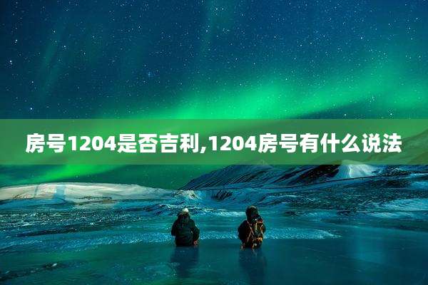 房号1204是否吉利,1204房号有什么说法