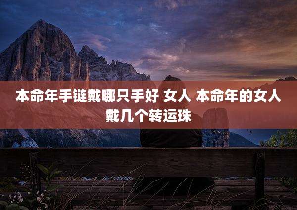 本命年手链戴哪只手好 女人 本命年的女人戴几个转运珠