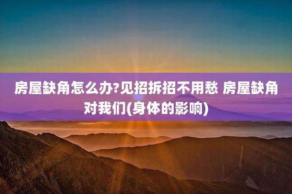 房屋缺角怎么办?见招拆招不用愁 房屋缺角对我们(身体的影响)