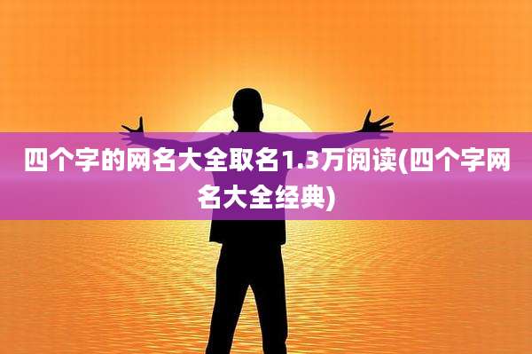 四个字的网名大全取名1.3万阅读(四个字网名大全经典)