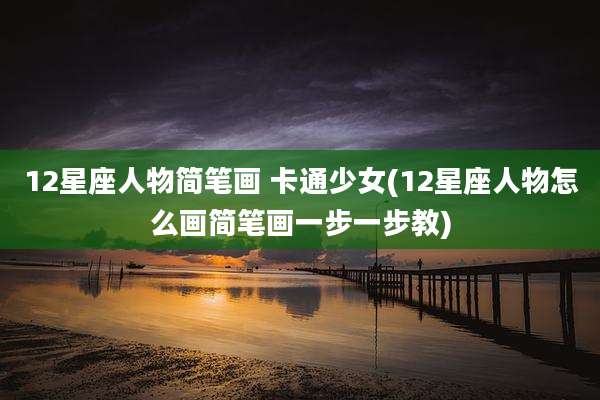12星座人物简笔画 卡通少女(12星座人物怎么画简笔画一步一步教)