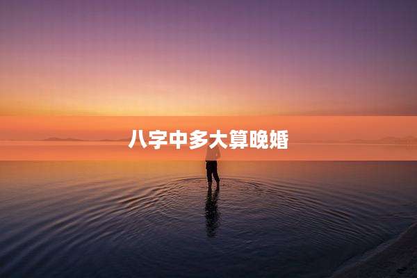 八字中多大算晚婚