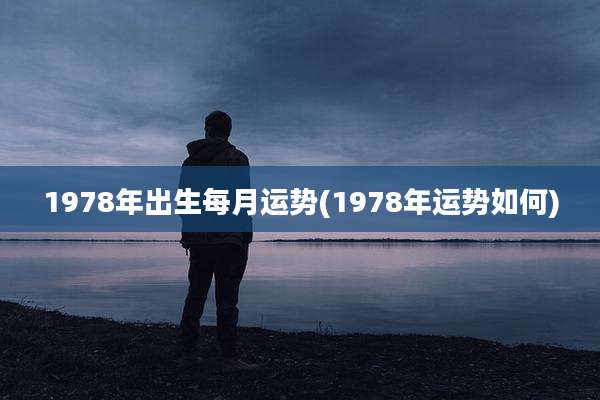 1978年出生每月运势(1978年运势如何)