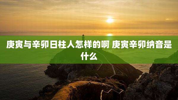 庚寅与辛卯日柱人怎样的啊 庚寅辛卯纳音是什么
