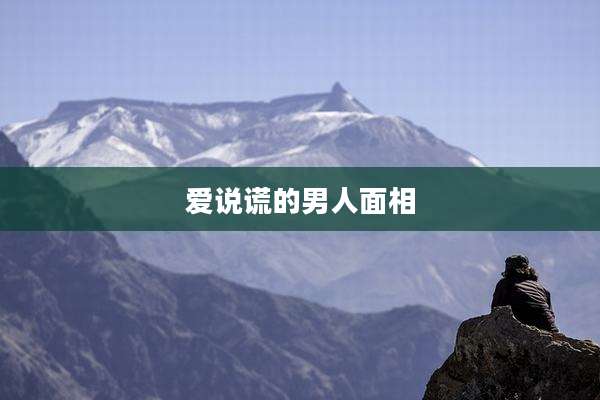 爱说谎的男人面相