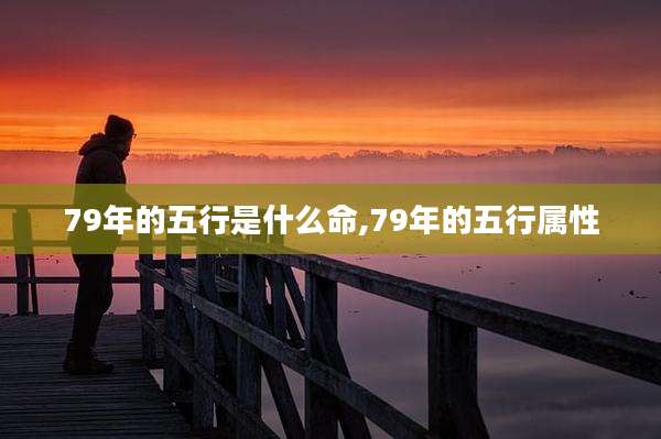 79年的五行是什么命,79年的五行属性