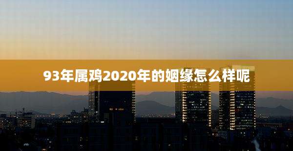 93年属鸡2020年的姻缘怎么样呢