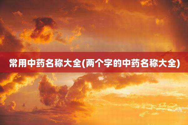 常用中药名称大全(两个字的中药名称大全)