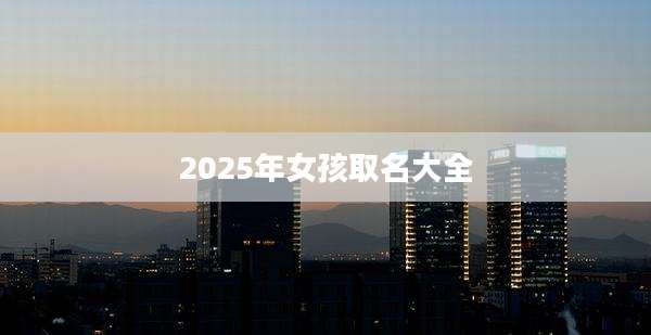 2025年女孩取名大全