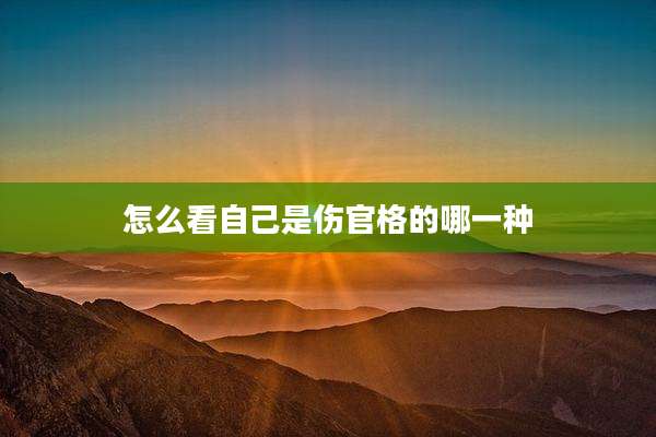 怎么看自己是伤官格的哪一种