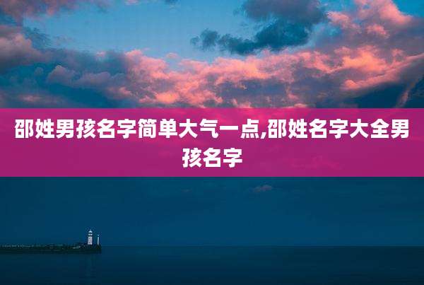 邵姓男孩名字简单大气一点,邵姓名字大全男孩名字