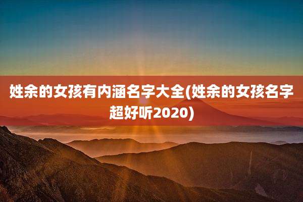 姓余的女孩有内涵名字大全(姓余的女孩名字超好听2020)