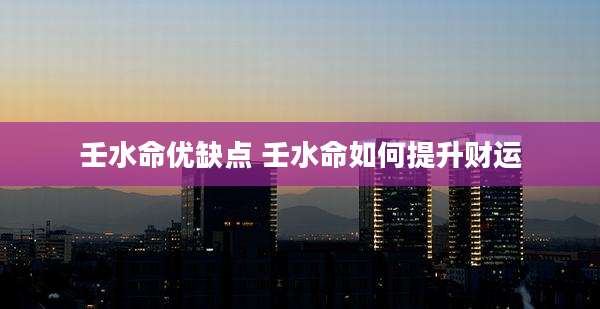 壬水命优缺点 壬水命如何提升财运