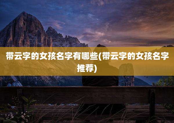 带云字的女孩名字有哪些(带云字的女孩名字推荐)
