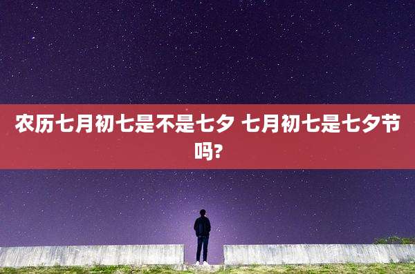农历七月初七是不是七夕 七月初七是七夕节吗?
