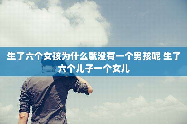 生了六个女孩为什么就没有一个男孩呢 生了六个儿子一个女儿
