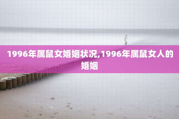 1996年属鼠女婚姻状况,1996年属鼠女人的婚姻