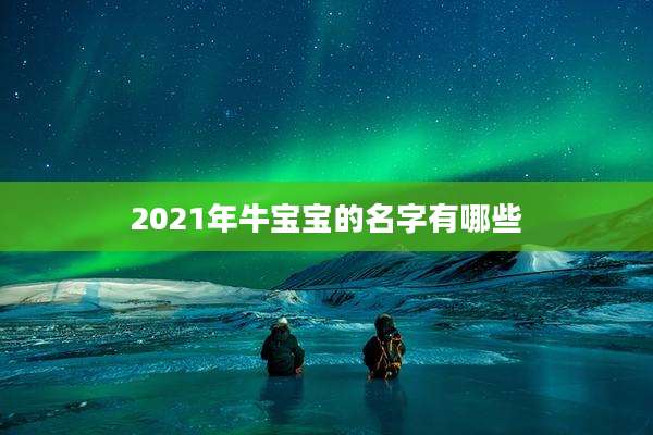2021年牛宝宝的名字有哪些