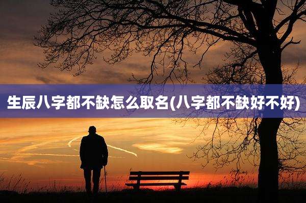 生辰八字都不缺怎么取名(八字都不缺好不好)