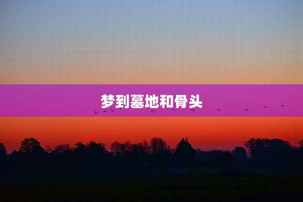 梦到墓地和骨头