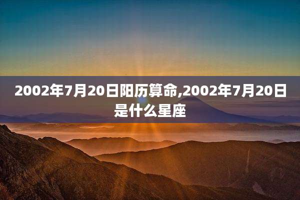 2002年7月20日阳历算命,2002年7月20日是什么星座