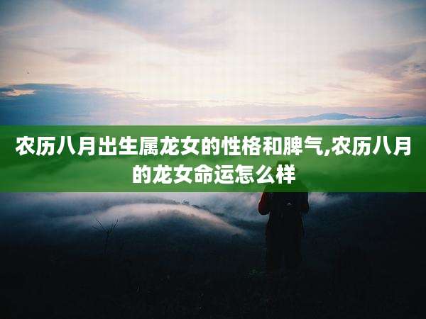 农历八月出生属龙女的性格和脾气,农历八月的龙女命运怎么样