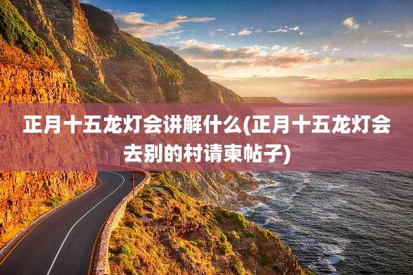 正月十五龙灯会讲解什么(正月十五龙灯会去别的村请柬帖子)