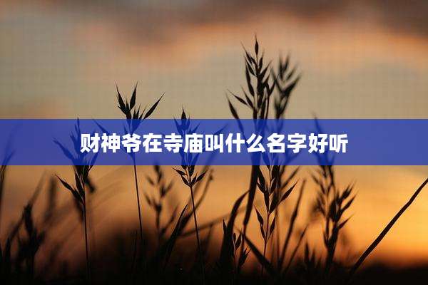 财神爷在寺庙叫什么名字好听