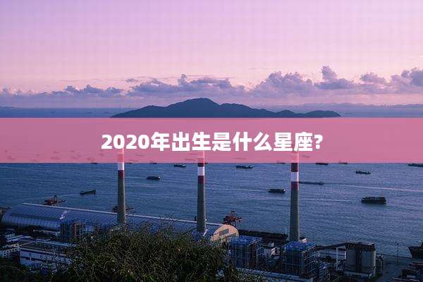 2020年出生是什么星座?