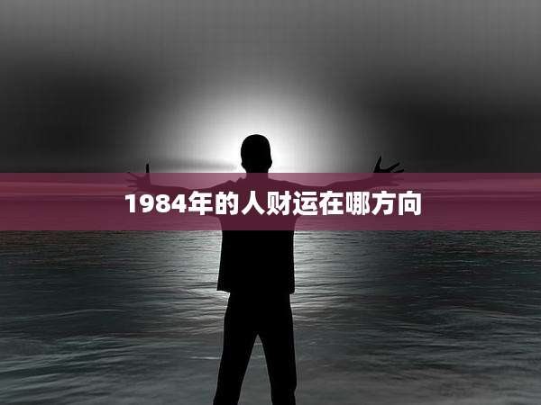 1984年的人财运在哪方向