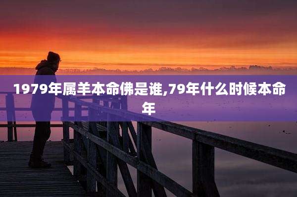 1979年属羊本命佛是谁,79年什么时候本命年