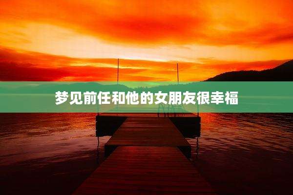 梦见前任和他的女朋友很幸福