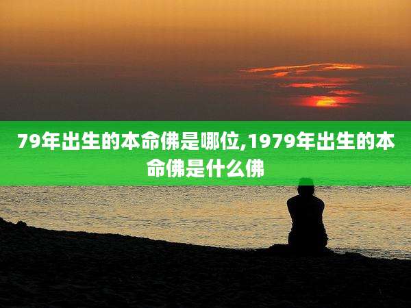 79年出生的本命佛是哪位,1979年出生的本命佛是什么佛