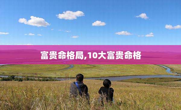 富贵命格局,10大富贵命格