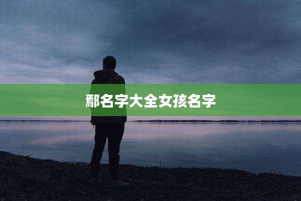 鄢名字大全女孩名字