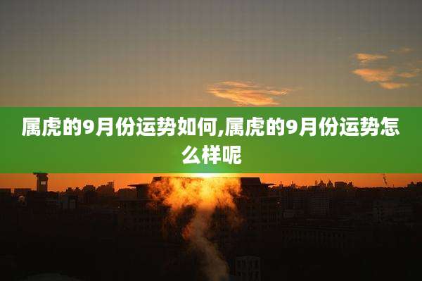 属虎的9月份运势如何,属虎的9月份运势怎么样呢