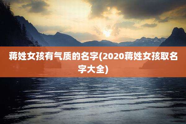 蒋姓女孩有气质的名字(2020蒋姓女孩取名字大全)