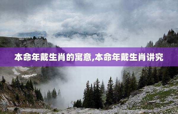 本命年戴生肖的寓意,本命年戴生肖讲究